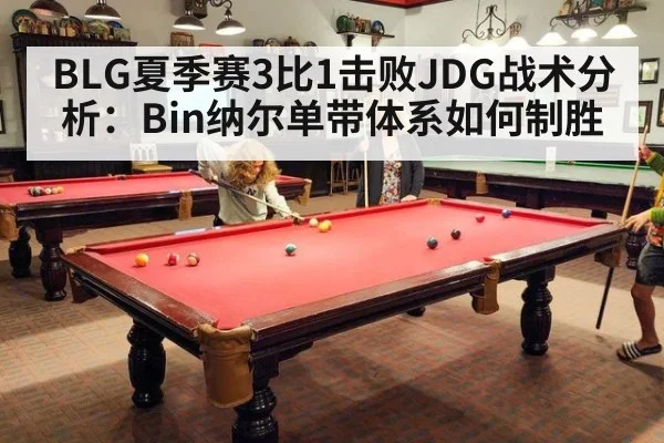 BLG夏季赛3比1击败JDG战术分析：Bin纳尔单带体系如何制胜