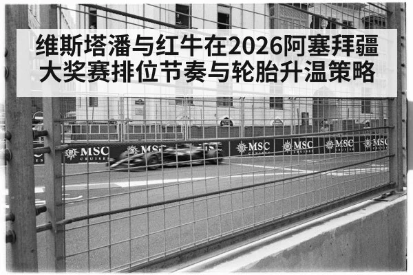 维斯塔潘与红牛在2026阿塞拜疆大奖赛排位节奏与轮胎升温策略