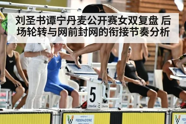刘圣书谭宁丹麦公开赛女双复盘 后场轮转与网前封网的衔接节奏分析