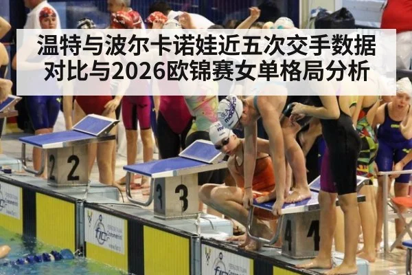 温特与波尔卡诺娃近五次交手数据对比与2026欧锦赛女单格局分析