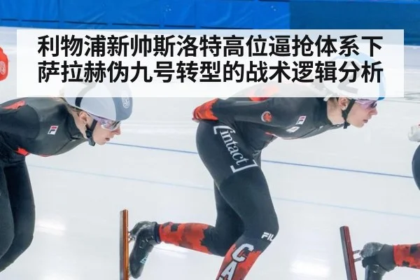 利物浦新帅斯洛特高位逼抢体系下萨拉赫伪九号转型的战术逻辑分析