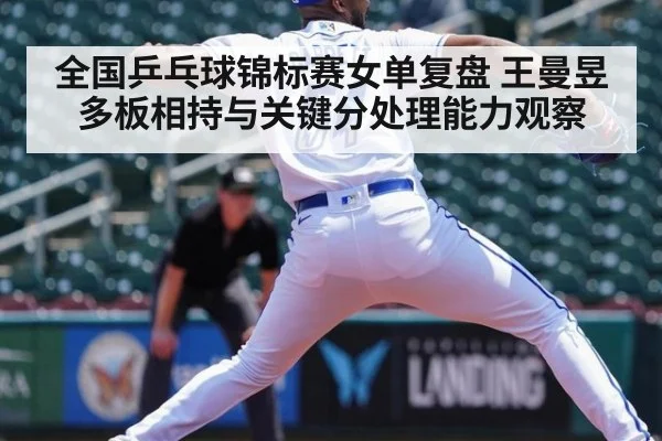 全国乒乓球锦标赛女单复盘 王曼昱多板相持与关键分处理能力观察