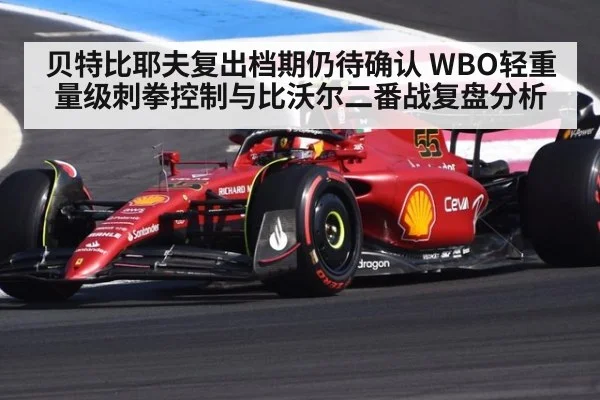 贝特比耶夫复出档期仍待确认 WBO轻重量级刺拳控制与比沃尔二番战复盘分析